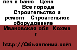 печ в баню › Цена ­ 3 000 - Все города Строительство и ремонт » Строительное оборудование   . Ивановская обл.,Кохма г.